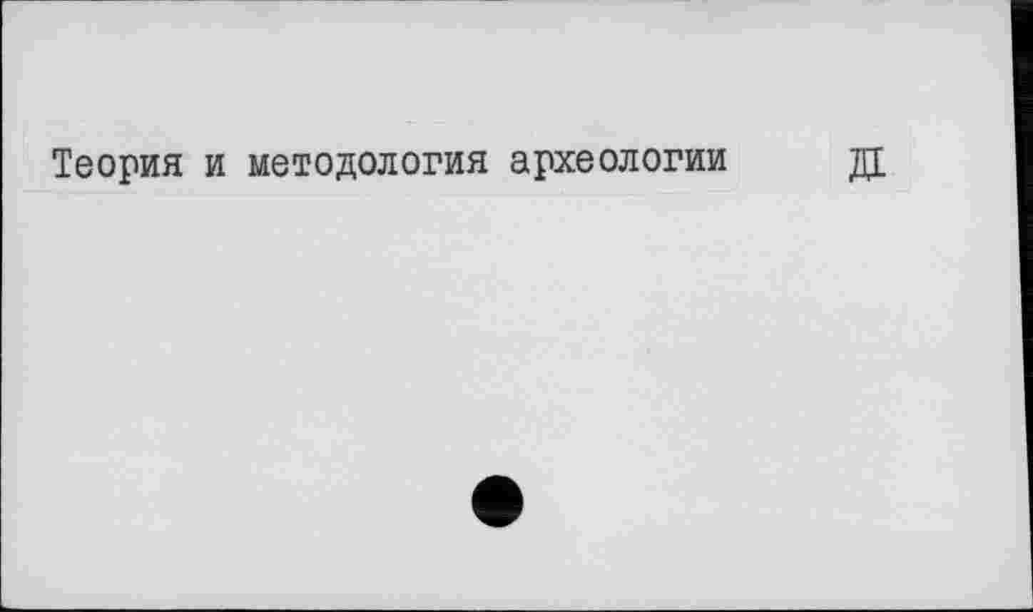 ﻿Теория и методология археологии